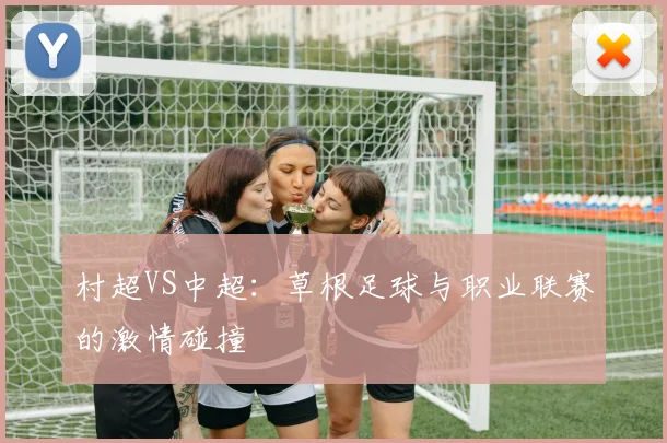 村超VS中超：草根足球与职业联赛的激情碰撞