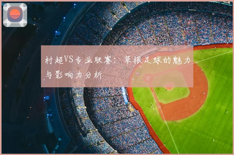 村超VS专业联赛：草根足球的魅力与影响力分析